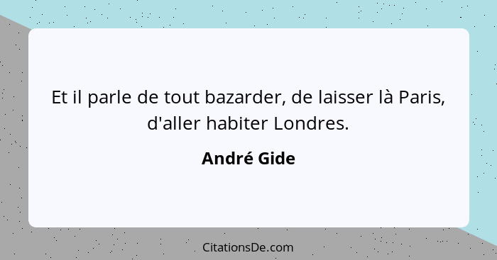 Et il parle de tout bazarder, de laisser là Paris, d'aller habiter Londres.... - André Gide