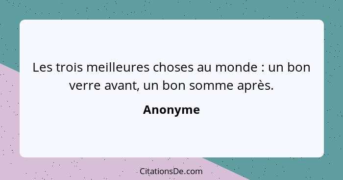 Les trois meilleures choses au monde : un bon verre avant, un bon somme après.... - Anonyme