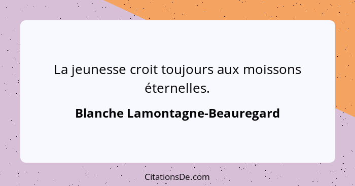 La jeunesse croit toujours aux moissons éternelles.... - Blanche Lamontagne-Beauregard