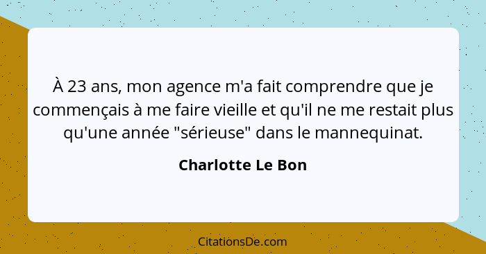 À 23 ans, mon agence m'a fait comprendre que je commençais à me faire vieille et qu'il ne me restait plus qu'une année "sérieuse" d... - Charlotte Le Bon