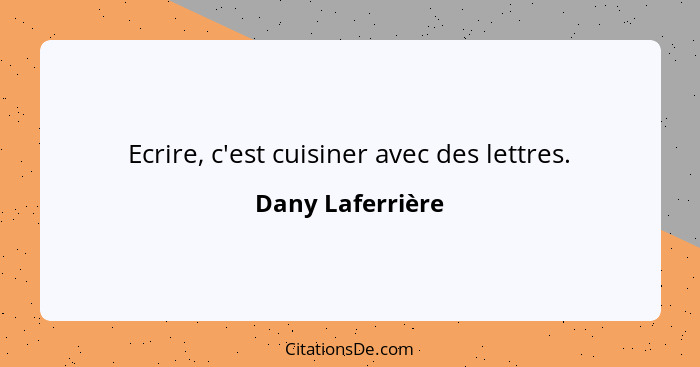 Ecrire, c'est cuisiner avec des lettres.... - Dany Laferrière