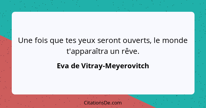 Une fois que tes yeux seront ouverts, le monde t'apparaîtra un rêve.... - Eva de Vitray-Meyerovitch