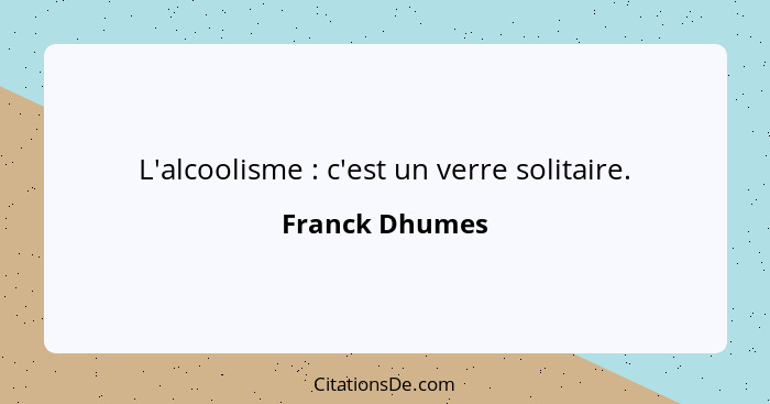 L'alcoolisme : c'est un verre solitaire.... - Franck Dhumes