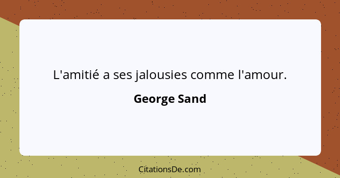 L'amitié a ses jalousies comme l'amour.... - George Sand