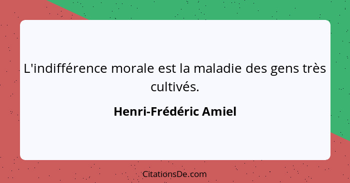 L'indifférence morale est la maladie des gens très cultivés.... - Henri-Frédéric Amiel