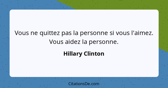 Vous ne quittez pas la personne si vous l'aimez. Vous aidez la personne.... - Hillary Clinton