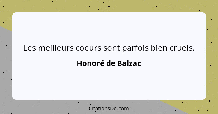 Les meilleurs coeurs sont parfois bien cruels.... - Honoré de Balzac