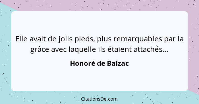 Elle avait de jolis pieds, plus remarquables par la grâce avec laquelle ils étaient attachés...... - Honoré de Balzac