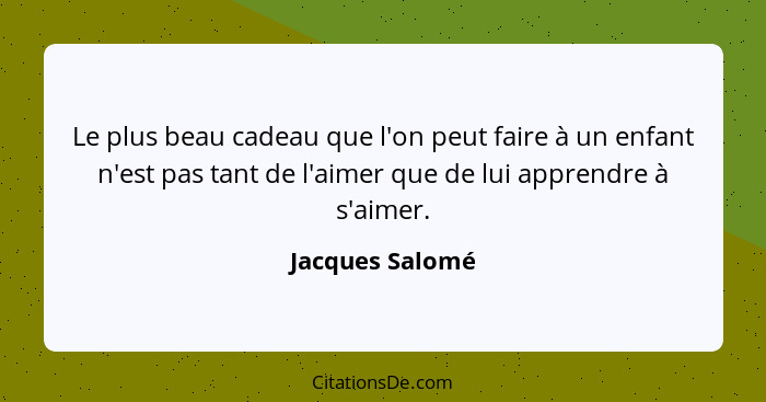 Le plus beau cadeau que l'on peut faire à un enfant n'est pas tant de l'aimer que de lui apprendre à s'aimer.... - Jacques Salomé