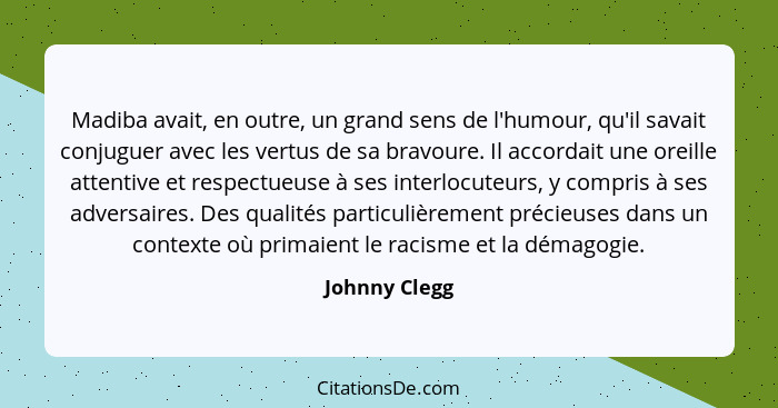 Madiba avait, en outre, un grand sens de l'humour, qu'il savait conjuguer avec les vertus de sa bravoure. Il accordait une oreille atte... - Johnny Clegg