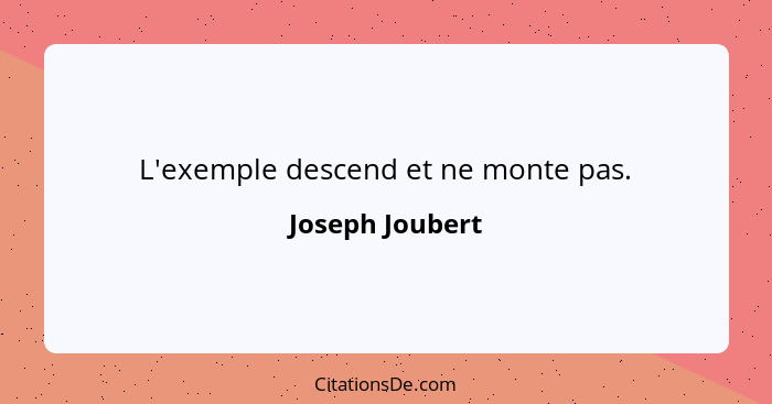 L'exemple descend et ne monte pas.... - Joseph Joubert