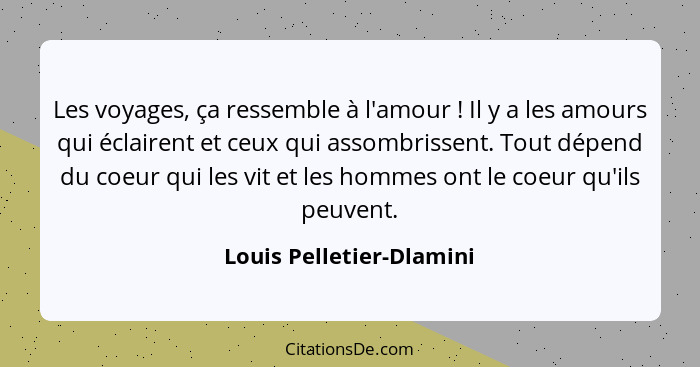 Les voyages, ça ressemble à l'amour ! Il y a les amours qui éclairent et ceux qui assombrissent. Tout dépend du coeur q... - Louis Pelletier-Dlamini