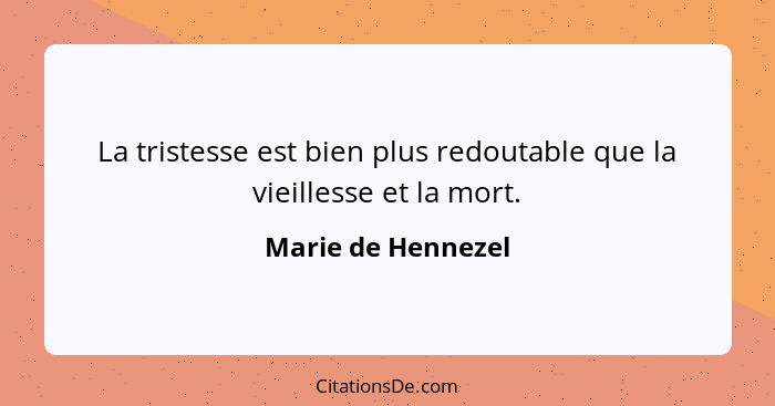 La tristesse est bien plus redoutable que la vieillesse et la mort.... - Marie de Hennezel