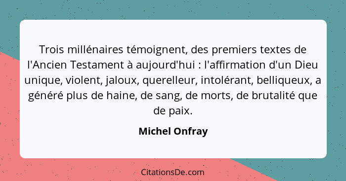 Trois millénaires témoignent, des premiers textes de l'Ancien Testament à aujourd'hui : l'affirmation d'un Dieu unique, violent,... - Michel Onfray