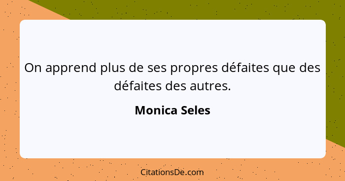 On apprend plus de ses propres défaites que des défaites des autres.... - Monica Seles