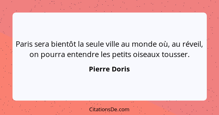 Paris sera bientôt la seule ville au monde où, au réveil, on pourra entendre les petits oiseaux tousser.... - Pierre Doris