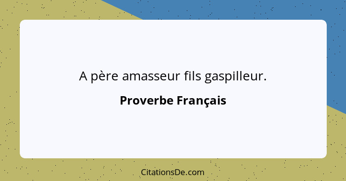 A père amasseur fils gaspilleur.... - Proverbe Français