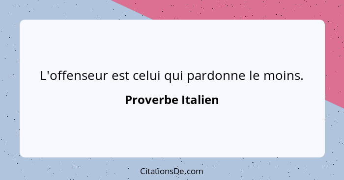 L'offenseur est celui qui pardonne le moins.... - Proverbe Italien