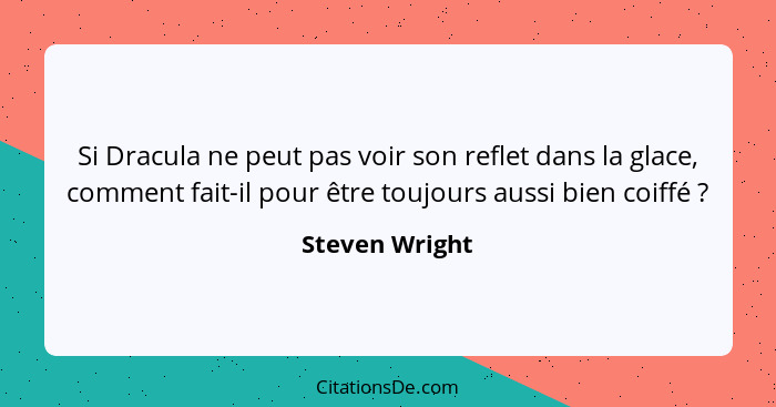 Si Dracula ne peut pas voir son reflet dans la glace, comment fait-il pour être toujours aussi bien coiffé ?... - Steven Wright