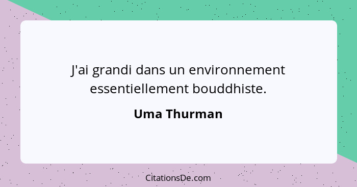 J'ai grandi dans un environnement essentiellement bouddhiste.... - Uma Thurman