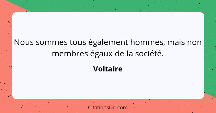 Nous sommes tous également hommes, mais non membres égaux de la société.... - Voltaire