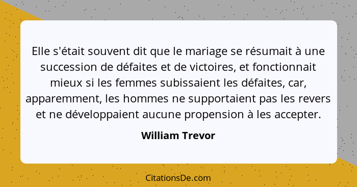 Elle s'était souvent dit que le mariage se résumait à une succession de défaites et de victoires, et fonctionnait mieux si les femmes... - William Trevor