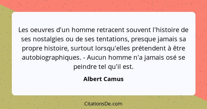 Les oeuvres d'un homme retracent souvent l'histoire de ses nostalgies ou de ses tentations, presque jamais sa propre histoire, surtout... - Albert Camus
