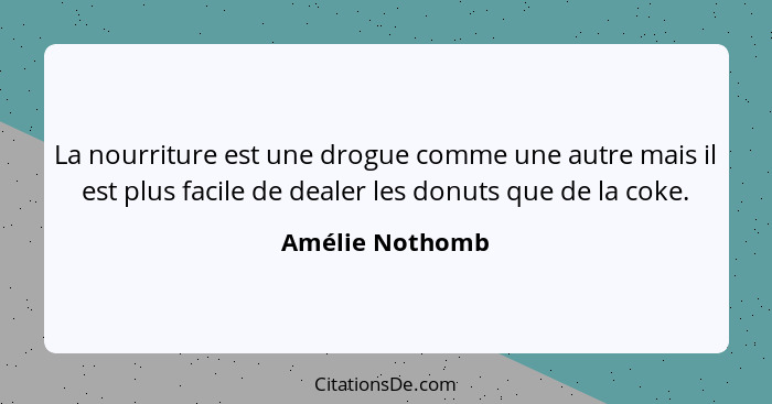 La nourriture est une drogue comme une autre mais il est plus facile de dealer les donuts que de la coke.... - Amélie Nothomb