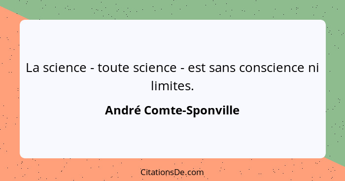 La science - toute science - est sans conscience ni limites.... - André Comte-Sponville