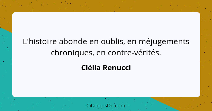 L'histoire abonde en oublis, en méjugements chroniques, en contre-vérités.... - Clélia Renucci