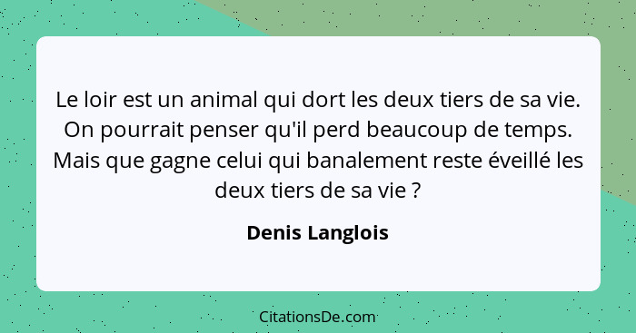 Le loir est un animal qui dort les deux tiers de sa vie. On pourrait penser qu'il perd beaucoup de temps. Mais que gagne celui qui ba... - Denis Langlois