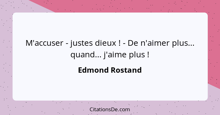 M'accuser - justes dieux ! - De n'aimer plus... quand... j'aime plus !... - Edmond Rostand