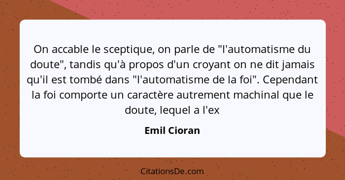 On accable le sceptique, on parle de "l'automatisme du doute", tandis qu'à propos d'un croyant on ne dit jamais qu'il est tombé dans "l'... - Emil Cioran