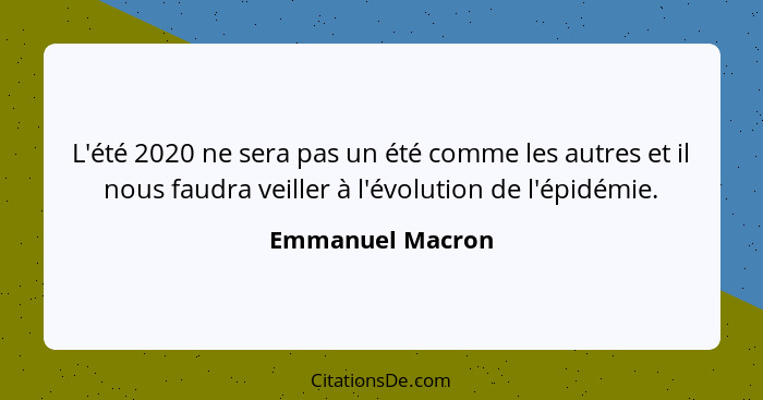 L'été 2020 ne sera pas un été comme les autres et il nous faudra veiller à l'évolution de l'épidémie.... - Emmanuel Macron