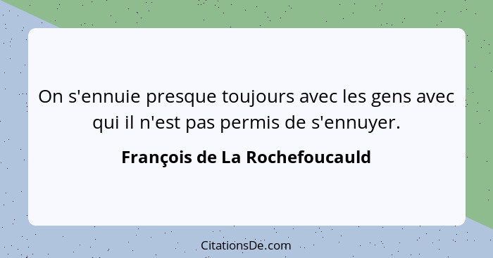 On s'ennuie presque toujours avec les gens avec qui il n'est pas permis de s'ennuyer.... - François de La Rochefoucauld