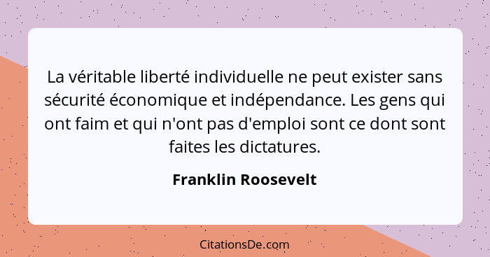La véritable liberté individuelle ne peut exister sans sécurité économique et indépendance. Les gens qui ont faim et qui n'ont pa... - Franklin Roosevelt