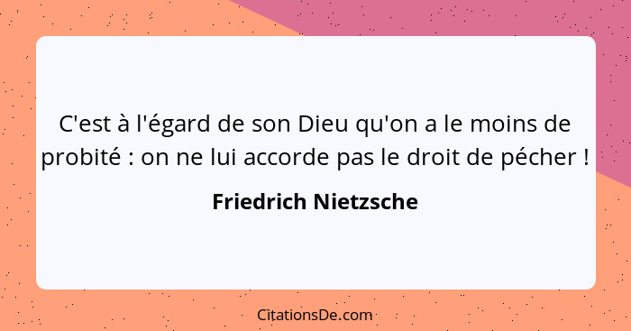 C'est à l'égard de son Dieu qu'on a le moins de probité : on ne lui accorde pas le droit de pécher !... - Friedrich Nietzsche