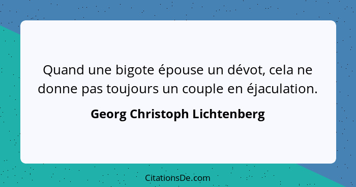 Quand une bigote épouse un dévot, cela ne donne pas toujours un couple en éjaculation.... - Georg Christoph Lichtenberg