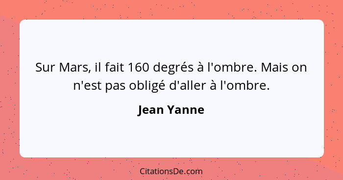 Sur Mars, il fait 160 degrés à l'ombre. Mais on n'est pas obligé d'aller à l'ombre.... - Jean Yanne