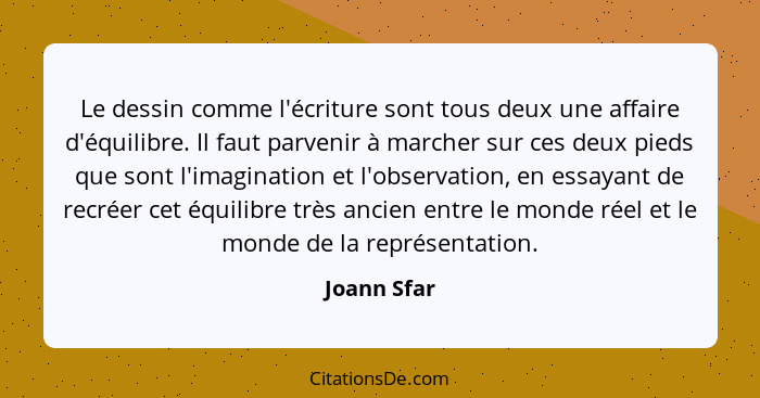 Le dessin comme l'écriture sont tous deux une affaire d'équilibre. Il faut parvenir à marcher sur ces deux pieds que sont l'imagination e... - Joann Sfar