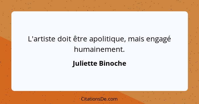 L'artiste doit être apolitique, mais engagé humainement.... - Juliette Binoche