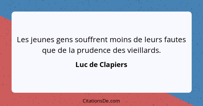 Les jeunes gens souffrent moins de leurs fautes que de la prudence des vieillards.... - Luc de Clapiers