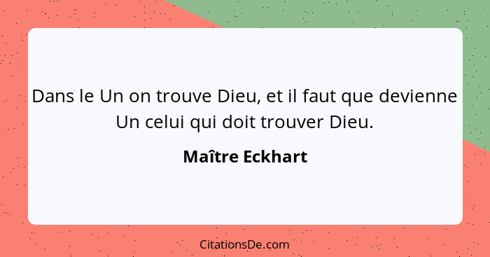 Dans le Un on trouve Dieu, et il faut que devienne Un celui qui doit trouver Dieu.... - Maître Eckhart