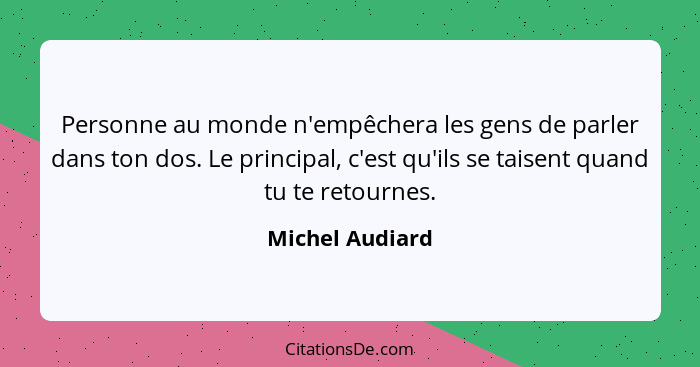 Personne au monde n'empêchera les gens de parler dans ton dos. Le principal, c'est qu'ils se taisent quand tu te retournes.... - Michel Audiard