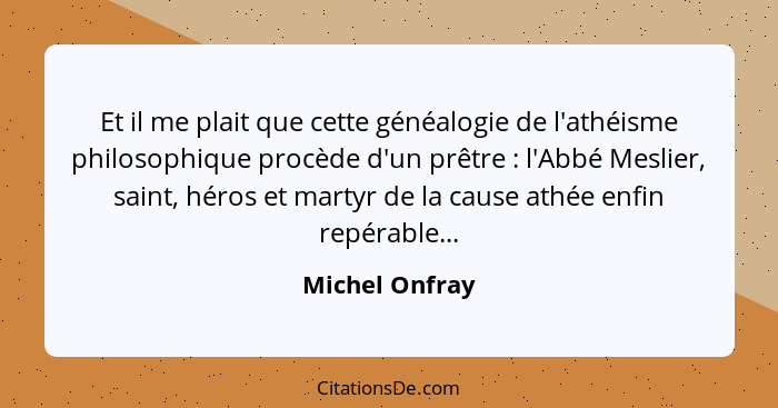 Et il me plait que cette généalogie de l'athéisme philosophique procède d'un prêtre : l'Abbé Meslier, saint, héros et martyr de l... - Michel Onfray