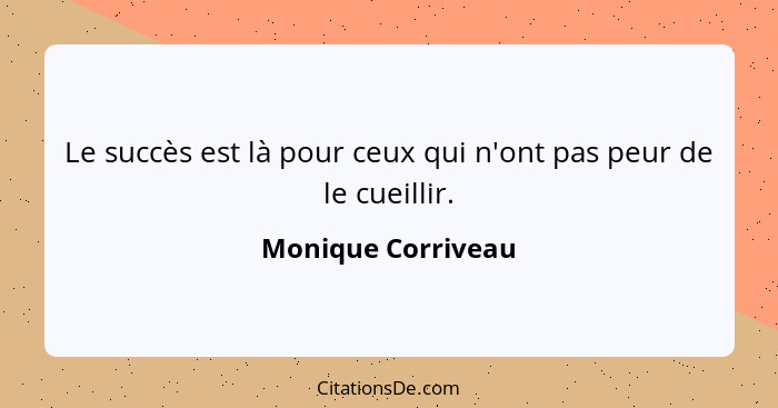 Le succès est là pour ceux qui n'ont pas peur de le cueillir.... - Monique Corriveau