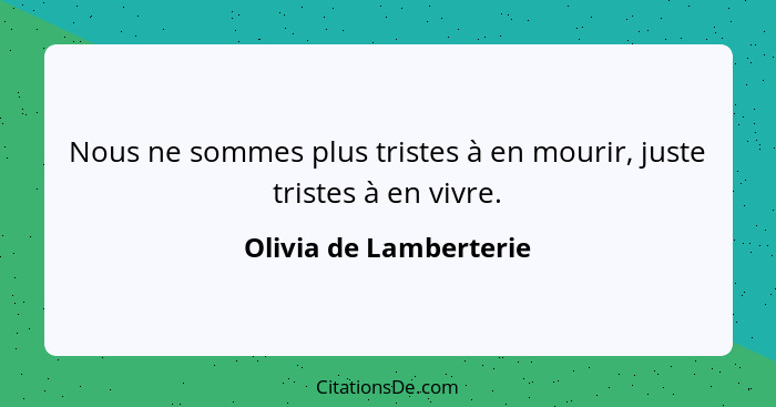 Nous ne sommes plus tristes à en mourir, juste tristes à en vivre.... - Olivia de Lamberterie