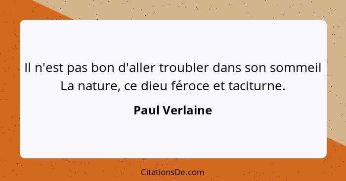 Il n'est pas bon d'aller troubler dans son sommeil La nature, ce dieu féroce et taciturne.... - Paul Verlaine