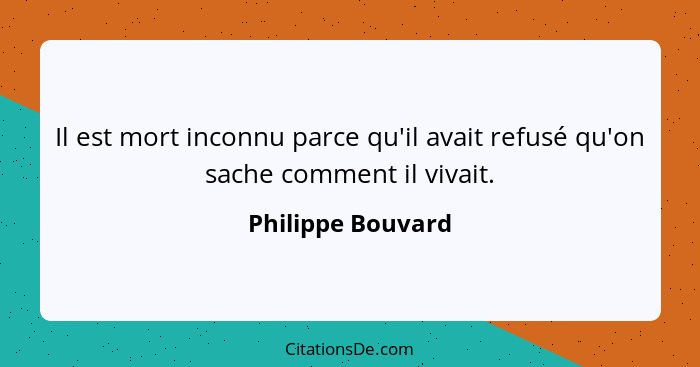 Il est mort inconnu parce qu'il avait refusé qu'on sache comment il vivait.... - Philippe Bouvard