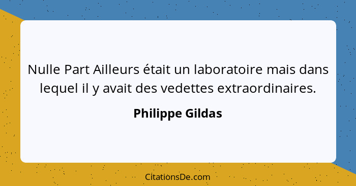 Nulle Part Ailleurs était un laboratoire mais dans lequel il y avait des vedettes extraordinaires.... - Philippe Gildas